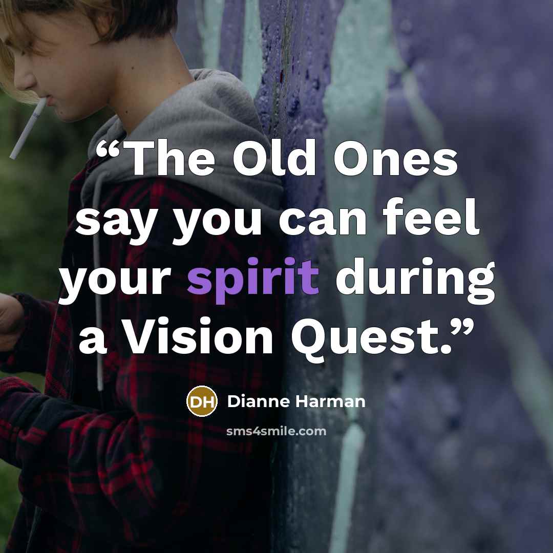 “The Old Ones say you can feel your spirit during a Vision Quest.” quote by Dianne Harman