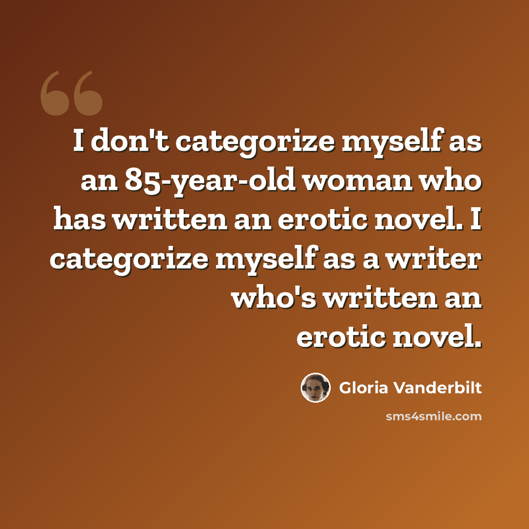 “I don't categorize myself as an 85-year-old woman who has written an erotic novel. I categorize myself as a writer who's written an erotic novel.” quote by Gloria Vanderbilt