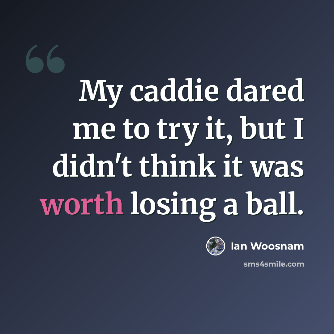 “My caddie dared me to try it, but I didn't think it was worth losing a ball.” quote by Ian Woosnam