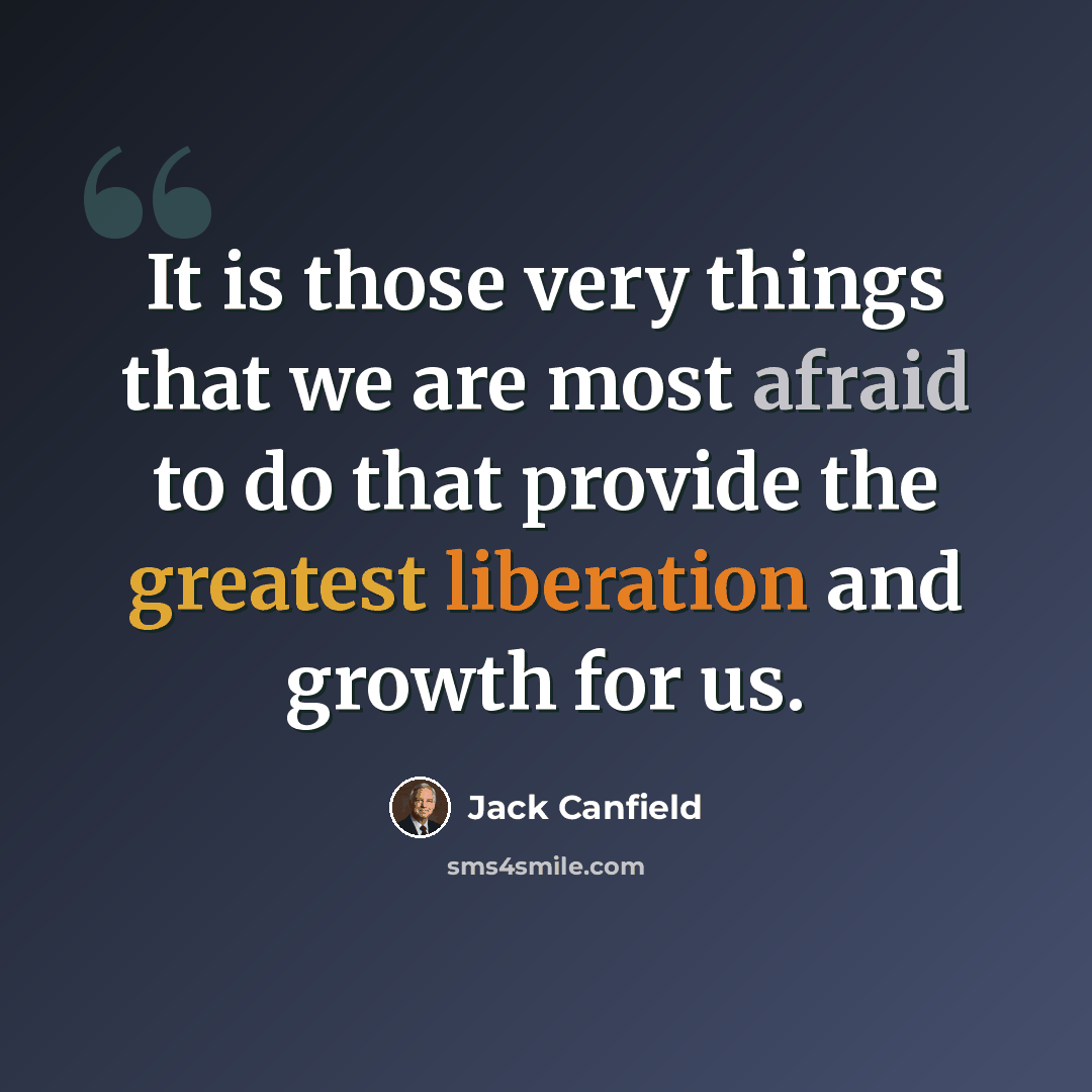 “It is those very things that we are most afraid to do that provide the greatest liberation and growth for us.” quote by Jack Canfield