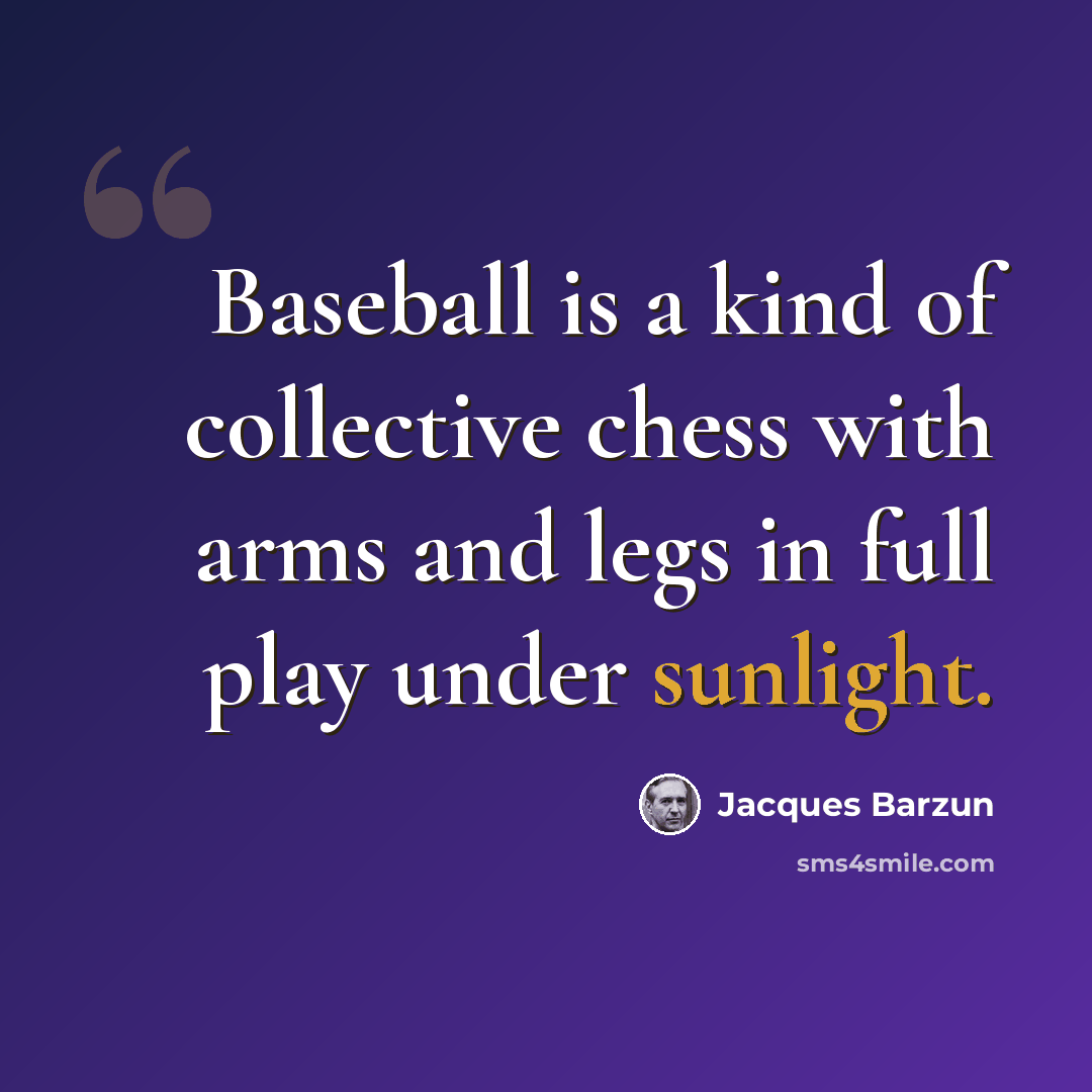 “Baseball is a kind of collective chess with arms and legs in full play under sunlight.” quote by Jacques Barzun