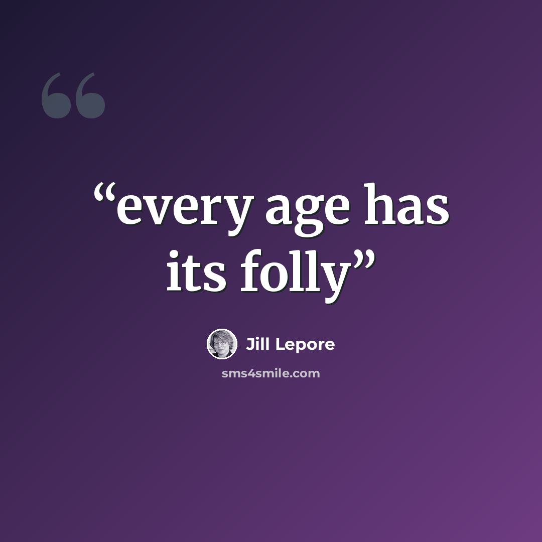 “every age has its folly” quote by Jill Lepore