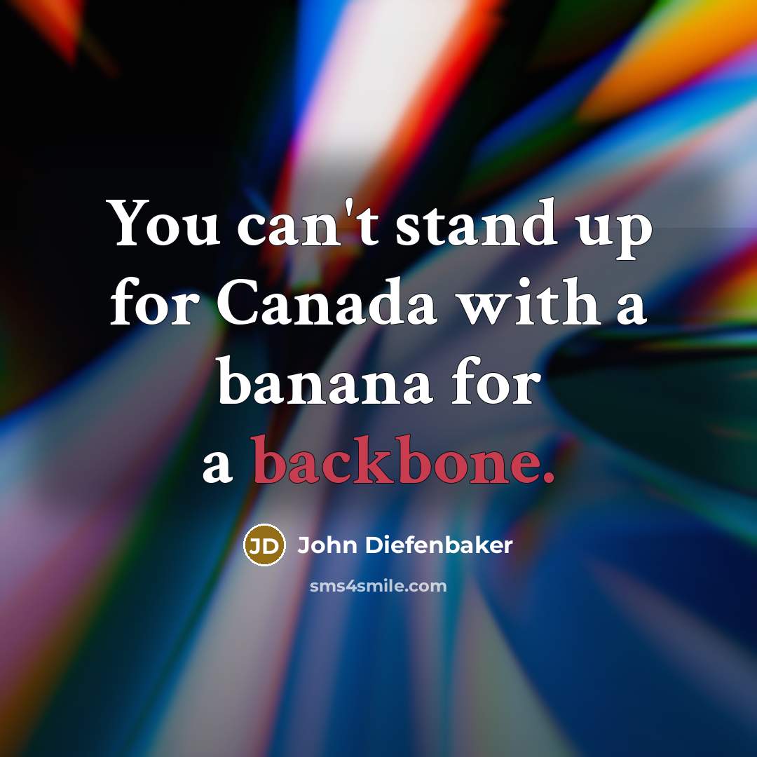 “You can't stand up for Canada with a banana for a backbone.” quote by John Diefenbaker