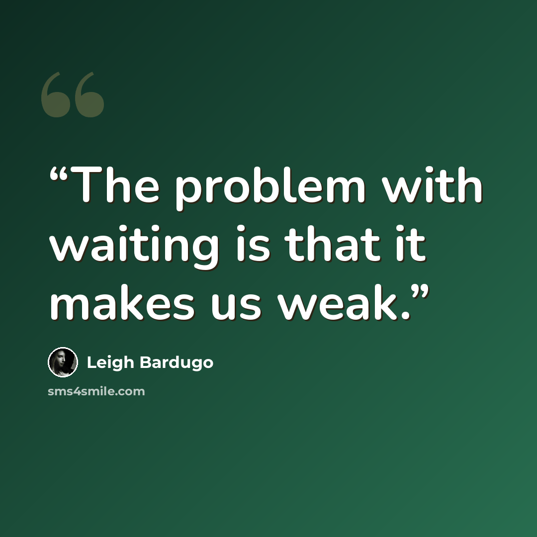 “The problem with waiting is that it makes us weak.” quote by Leigh Bardugo