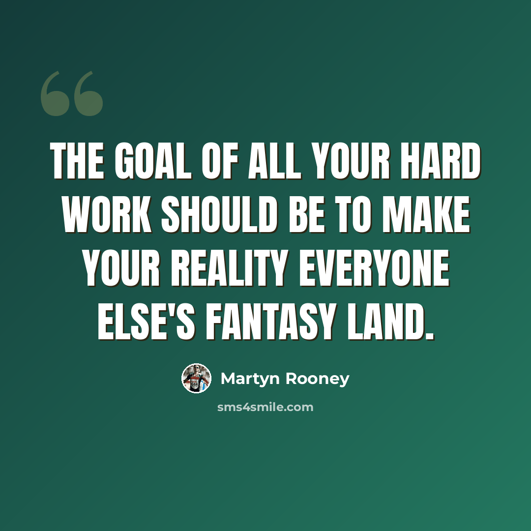 “The goal of all your hard work should be to make your reality everyone else's fantasy land.” quote by Martyn Rooney