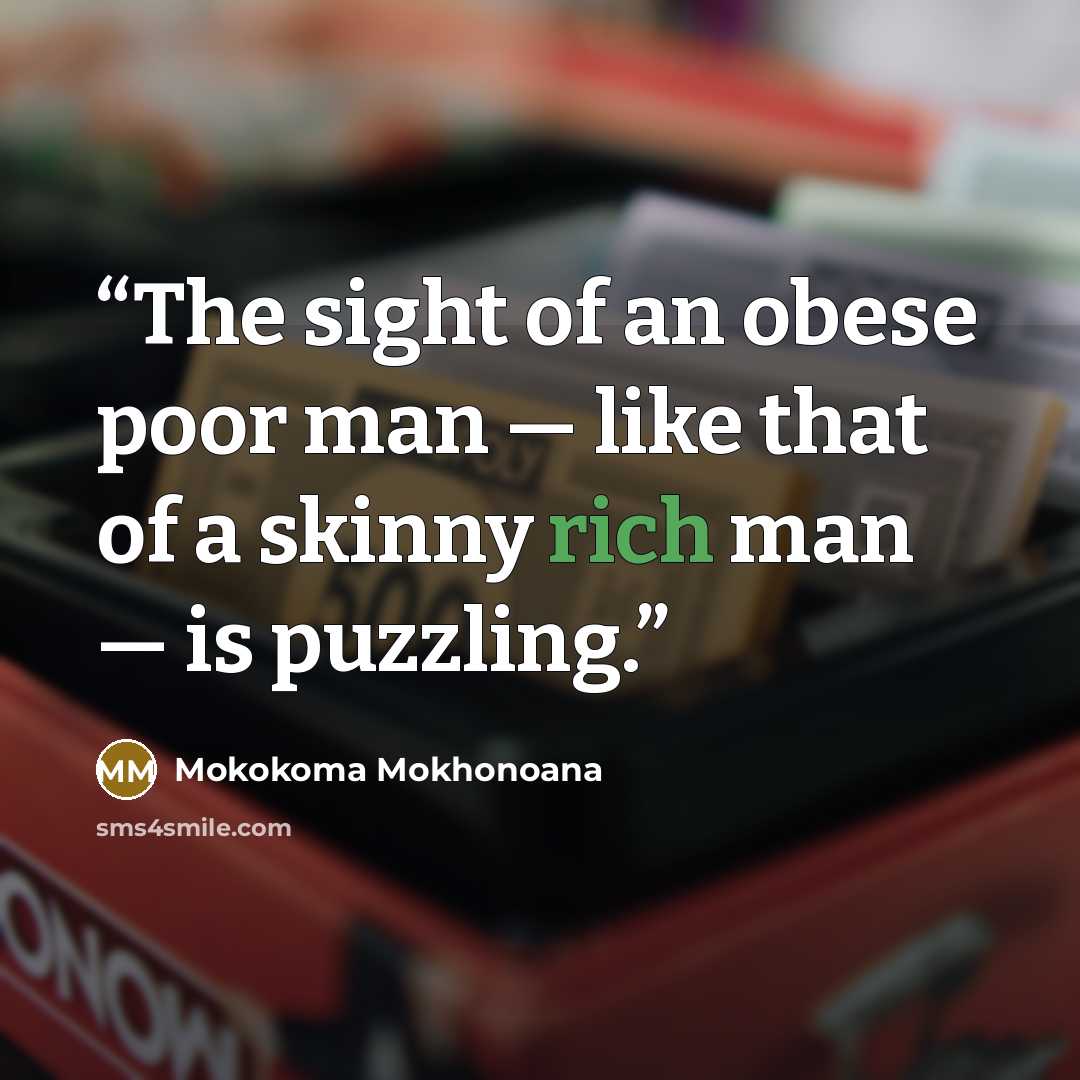 “The sight of an obese poor man — like that of a skinny rich man — is puzzling.” quote by Mokokoma Mokhonoana