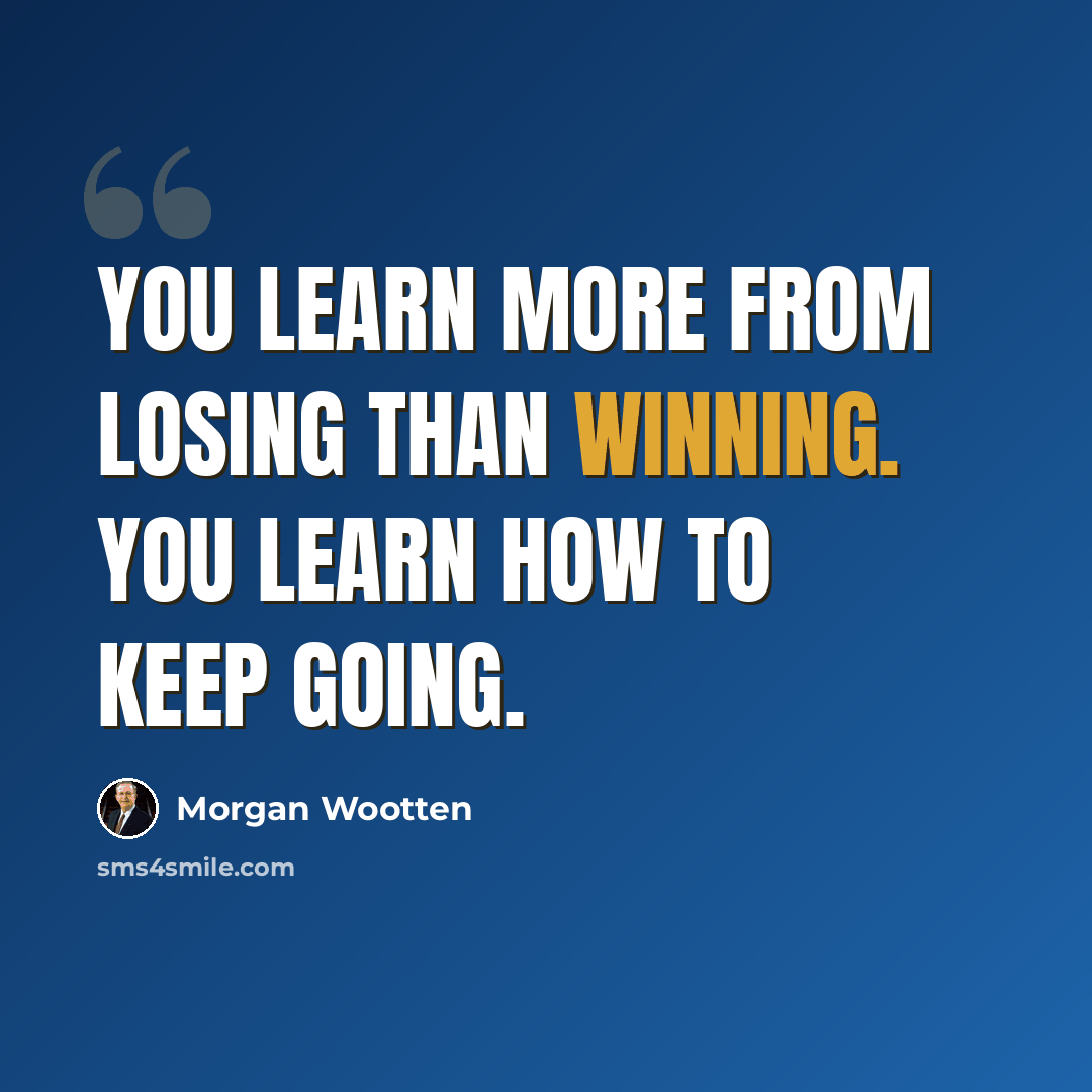 “You learn more from losing than winning. You learn how to keep going.” quote by Morgan Wootten