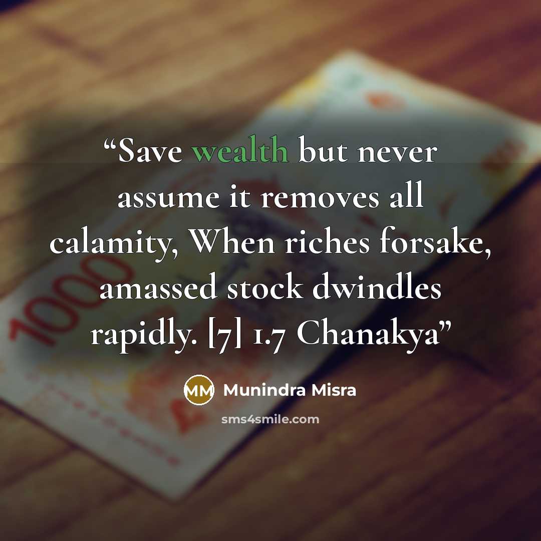“Save wealth but never assume it removes all calamity, When riches forsake, amassed stock dwindles rapidly. [7] 1.7 Chanakya” quote by Munindra Misra