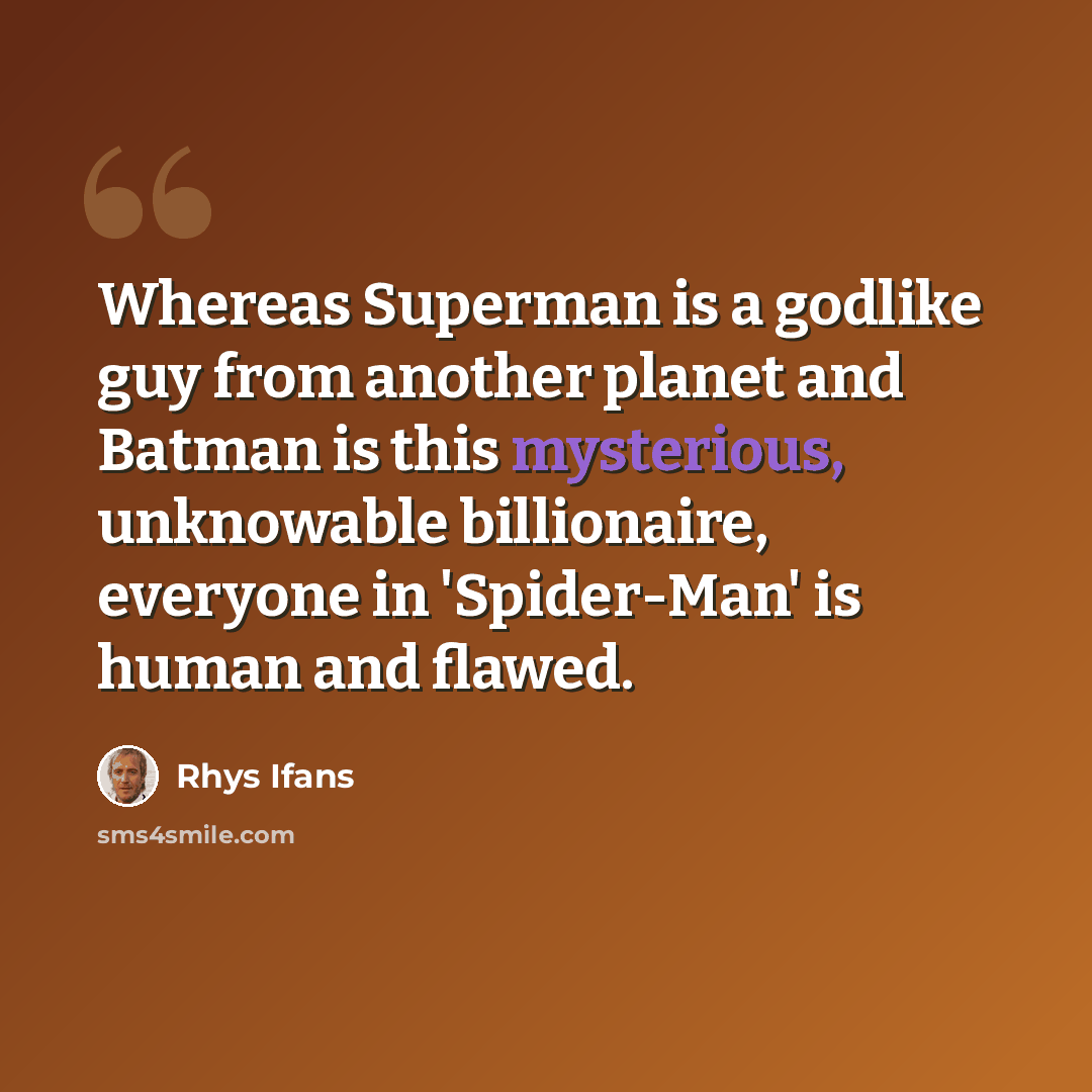 “Whereas Superman is a godlike guy from another planet and Batman is this mysterious, unknowable billionaire, everyone in 'Spider-Man' is human and flawed.” quote by Rhys Ifans