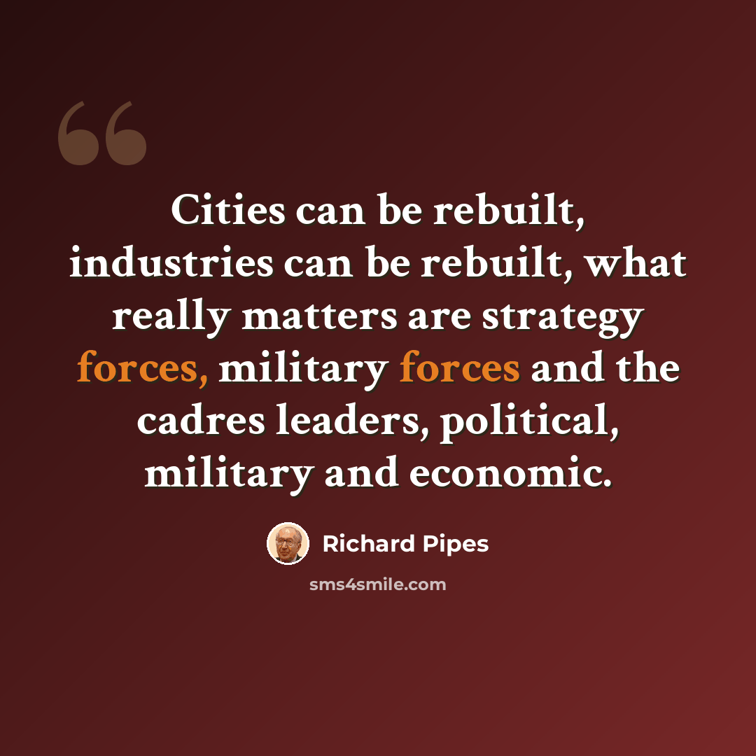 “Cities can be rebuilt, industries can be rebuilt, what really matters are strategy forces, military forces and the cadres leaders, political, military and economic.” quote by Richard Pipes