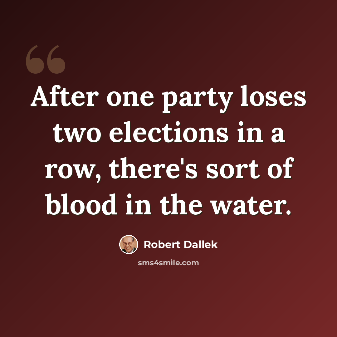 “After one party loses two elections in a row, there's sort of blood in the water.” quote by Robert Dallek
