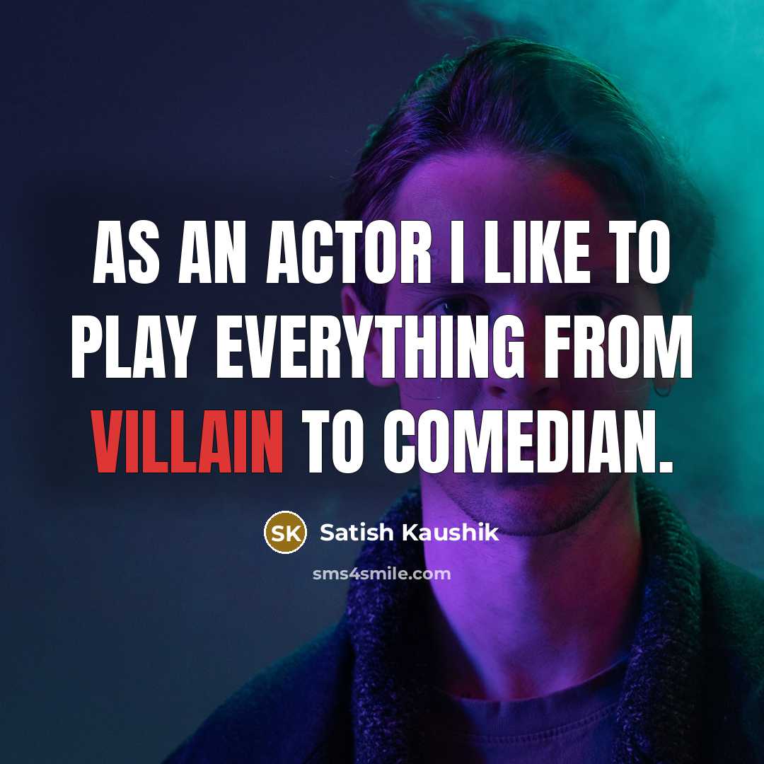 “As an actor I like to play everything from villain to comedian.” quote by Satish Kaushik