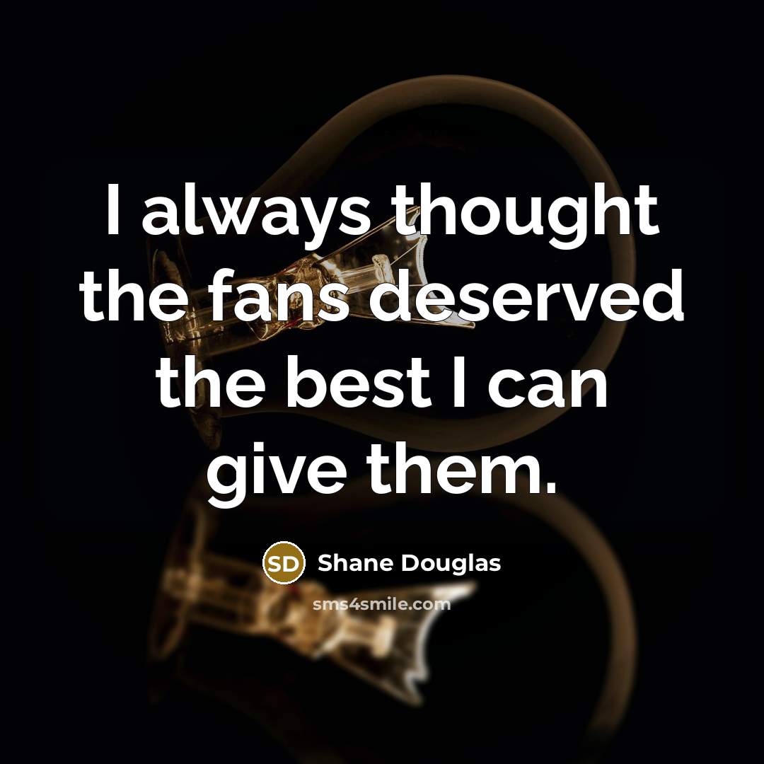 “I always thought the fans deserved the best I can give them.” quote by Shane Douglas