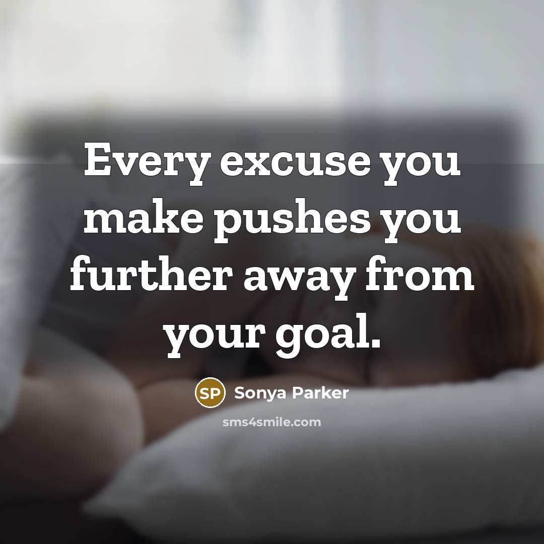 “Every excuse you make pushes you further away from your goal.” quote by Sonya Parker