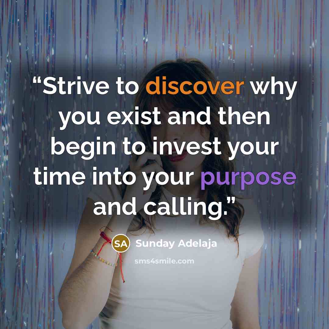 “Strive to discover why you exist and then begin to invest your time into your purpose and calling.” quote by Sunday Adelaja