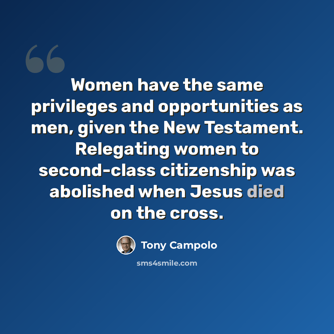 “Women have the same privileges and opportunities as men, given the New Testament. Relegating women to second-class citizenship was abolished when Jesus died on the cross.” quote by Tony Campolo