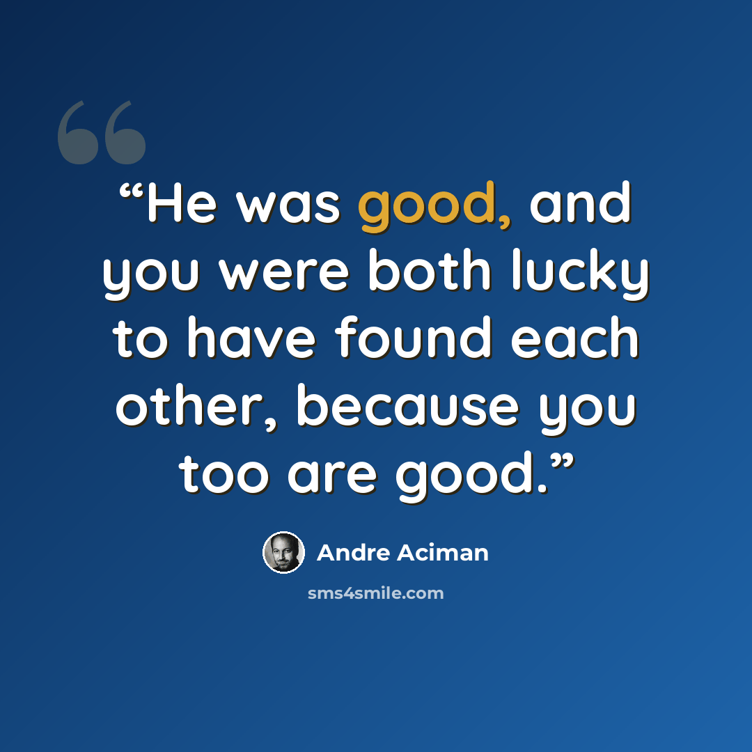 “He was good, and you were both lucky to have found each other, because you too are good.” quote by André Aciman