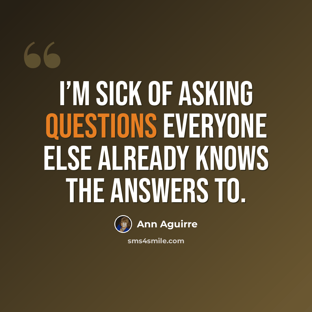 “I’m sick of asking questions everyone else already knows the answers to.” quote by Ann Aguirre