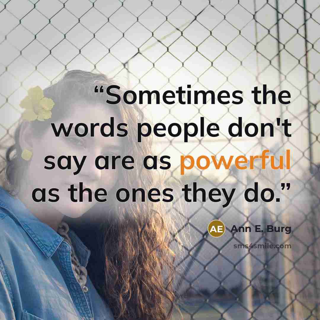 “Sometimes the words people don't say are as powerful as the ones they do.” quote by Ann E. Burg
