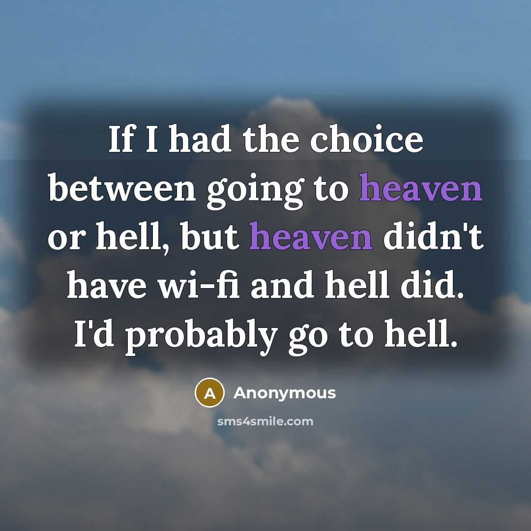 “If I had the choice between going to heaven or hell, but heaven didn't have wi-fi and hell did. I'd probably go to hell.” quote by Anonymous