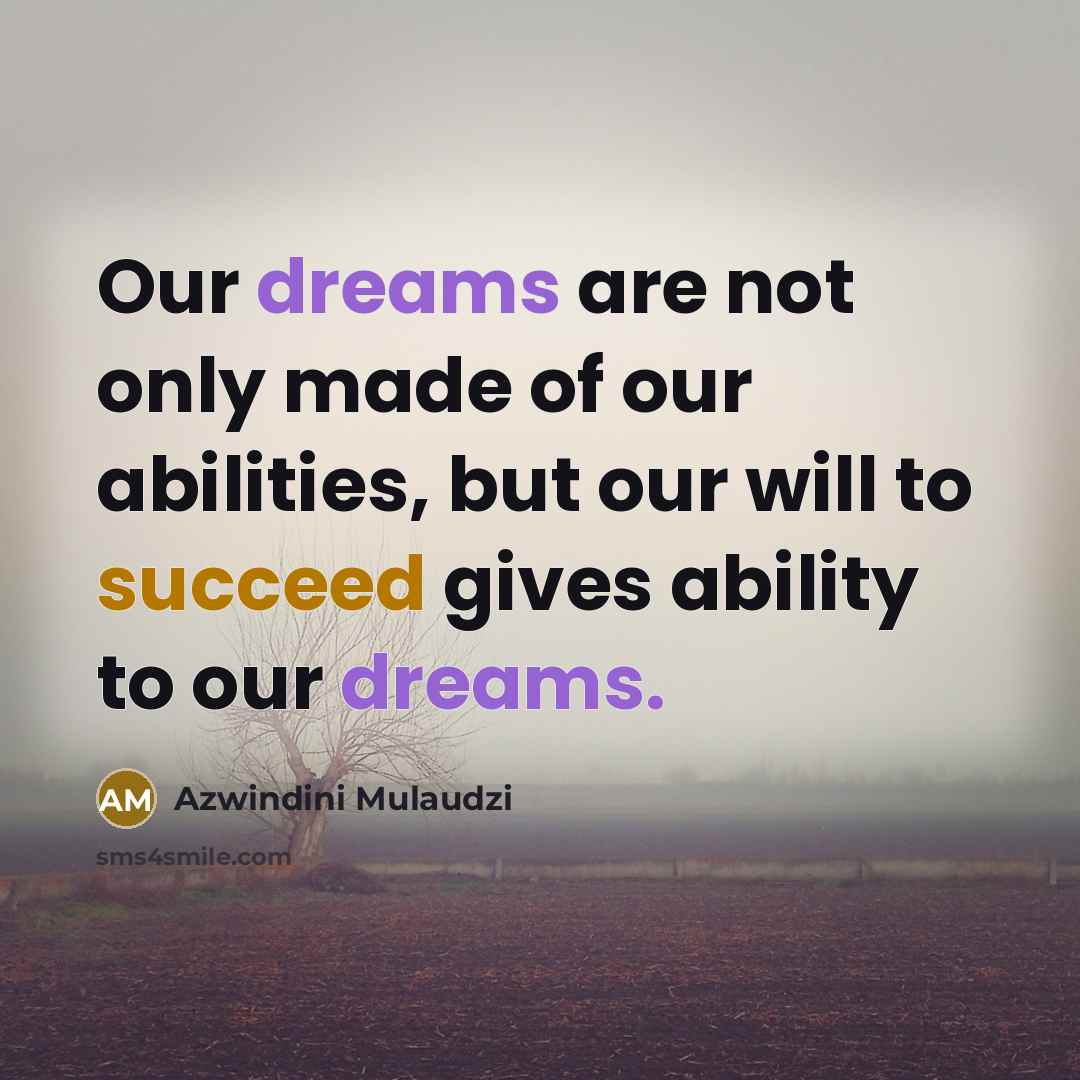 “Our dreams are not only made of our abilities, but our will to succeed gives ability to our dreams.” quote by Azwindini Mulaudzi