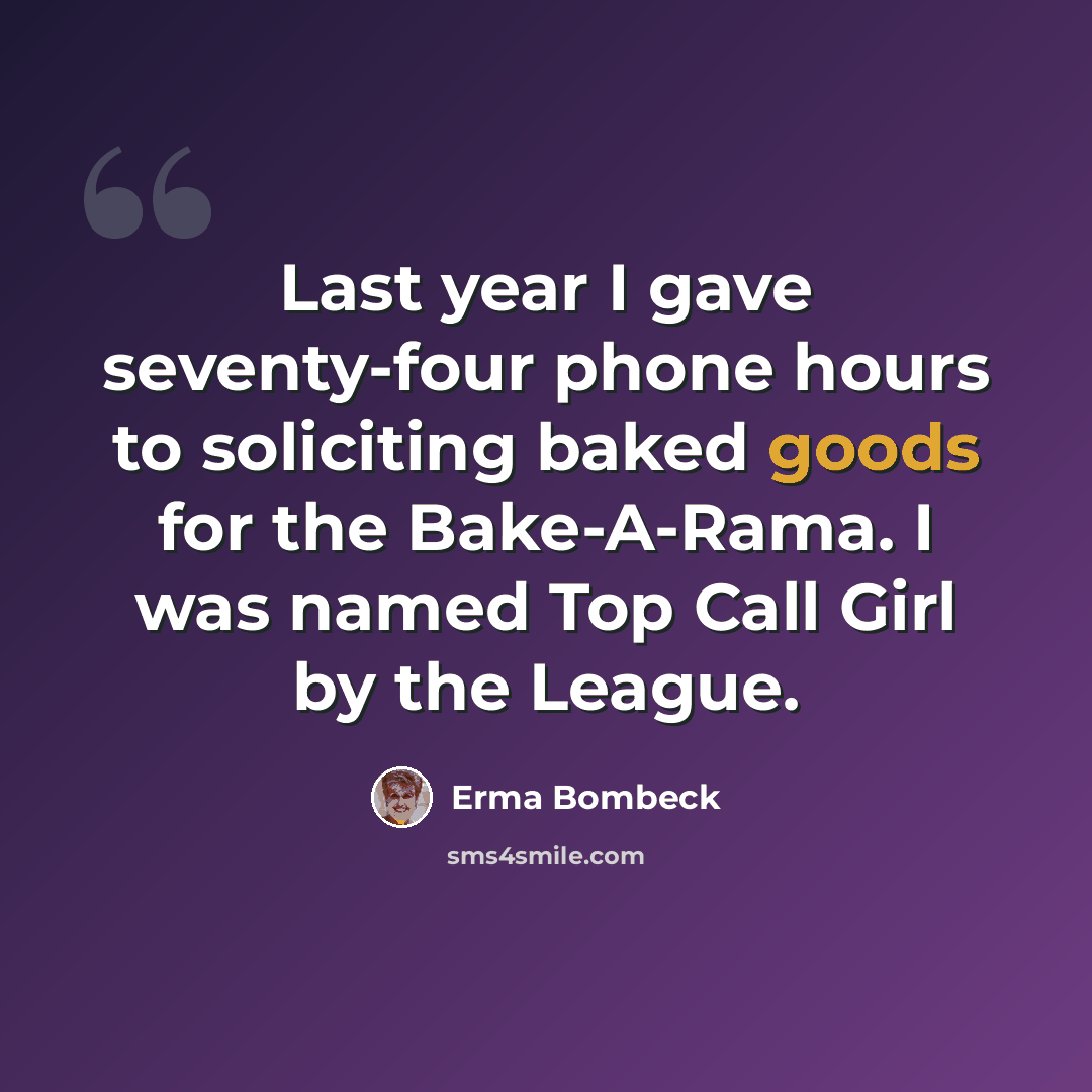 “Last year I gave seventy-four phone hours to soliciting baked goods for the Bake-A-Rama. I was named Top Call Girl by the League.” quote by Erma Bombeck
