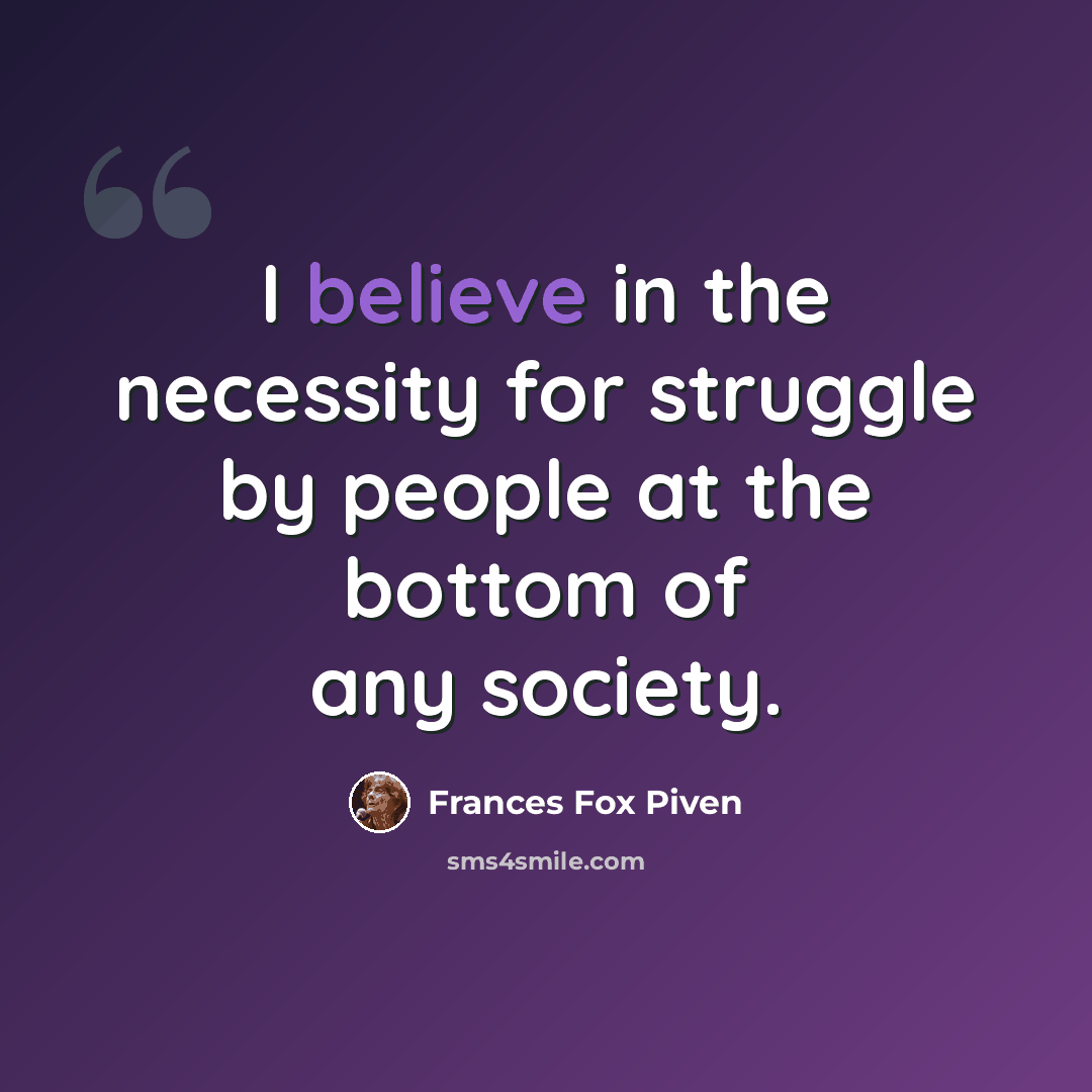“I believe in the necessity for struggle by people at the bottom of any society.” quote by Frances Fox Piven