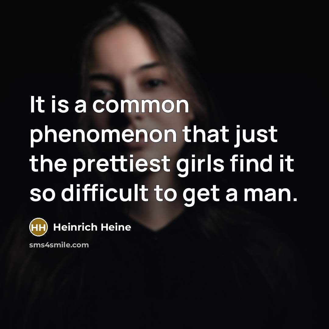 “It is a common phenomenon that just the prettiest girls find it so difficult to get a man.” quote by Heinrich Heine