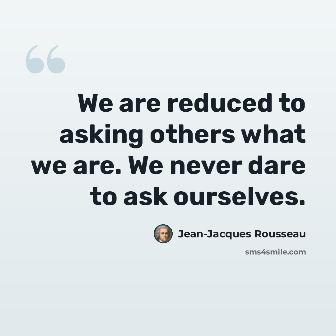 “We are reduced to asking others what we are. We never dare to ask ourselves.” quote by Jean-Jacques Rousseau