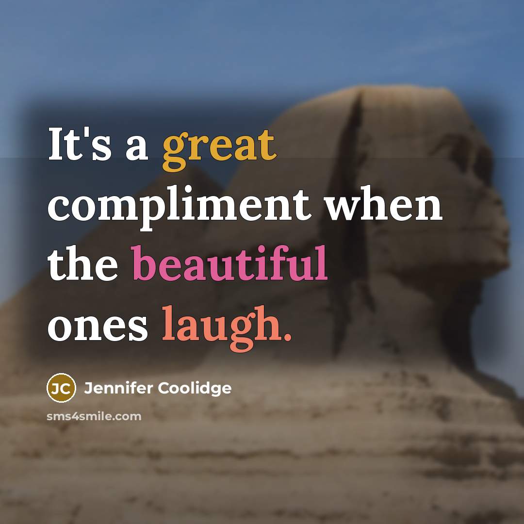 “It's a great compliment when the beautiful ones laugh.” quote by Jennifer Coolidge