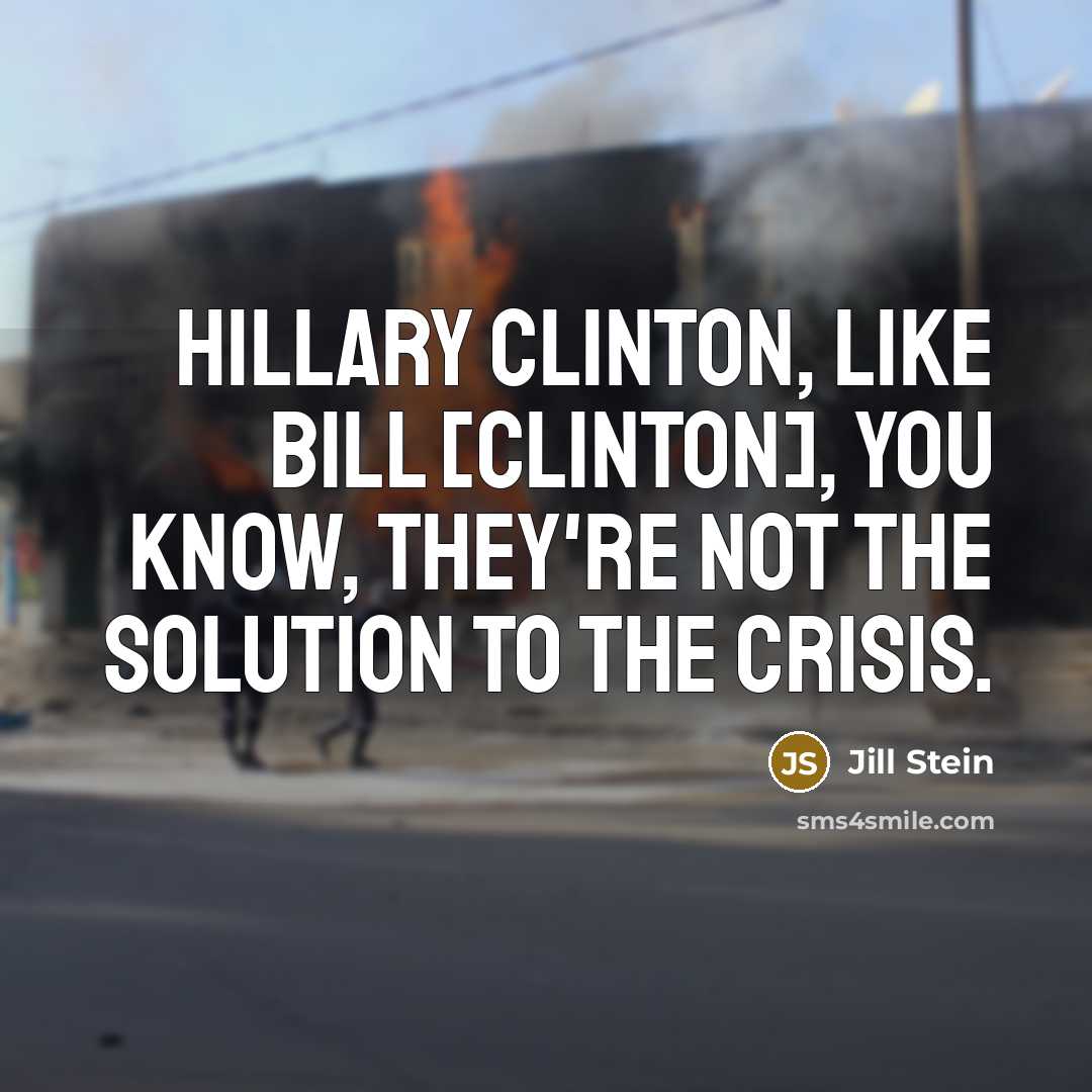 “Hillary Clinton, like Bill [Clinton], you know, they're not the solution to the crisis.” quote by Jill Stein
