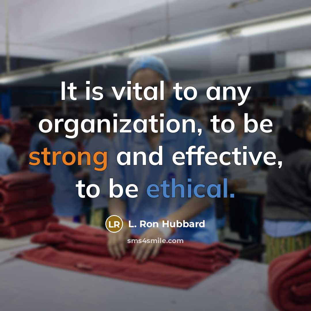 “It is vital to any organization, to be strong and effective, to be ethical.” quote by L. Ron Hubbard