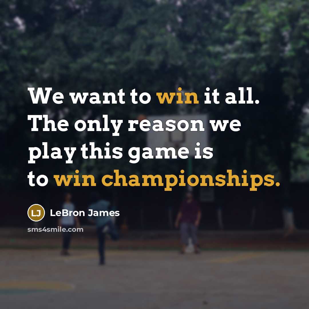 “We want to win it all. The only reason we play this game is to win championships.” quote by LeBron James