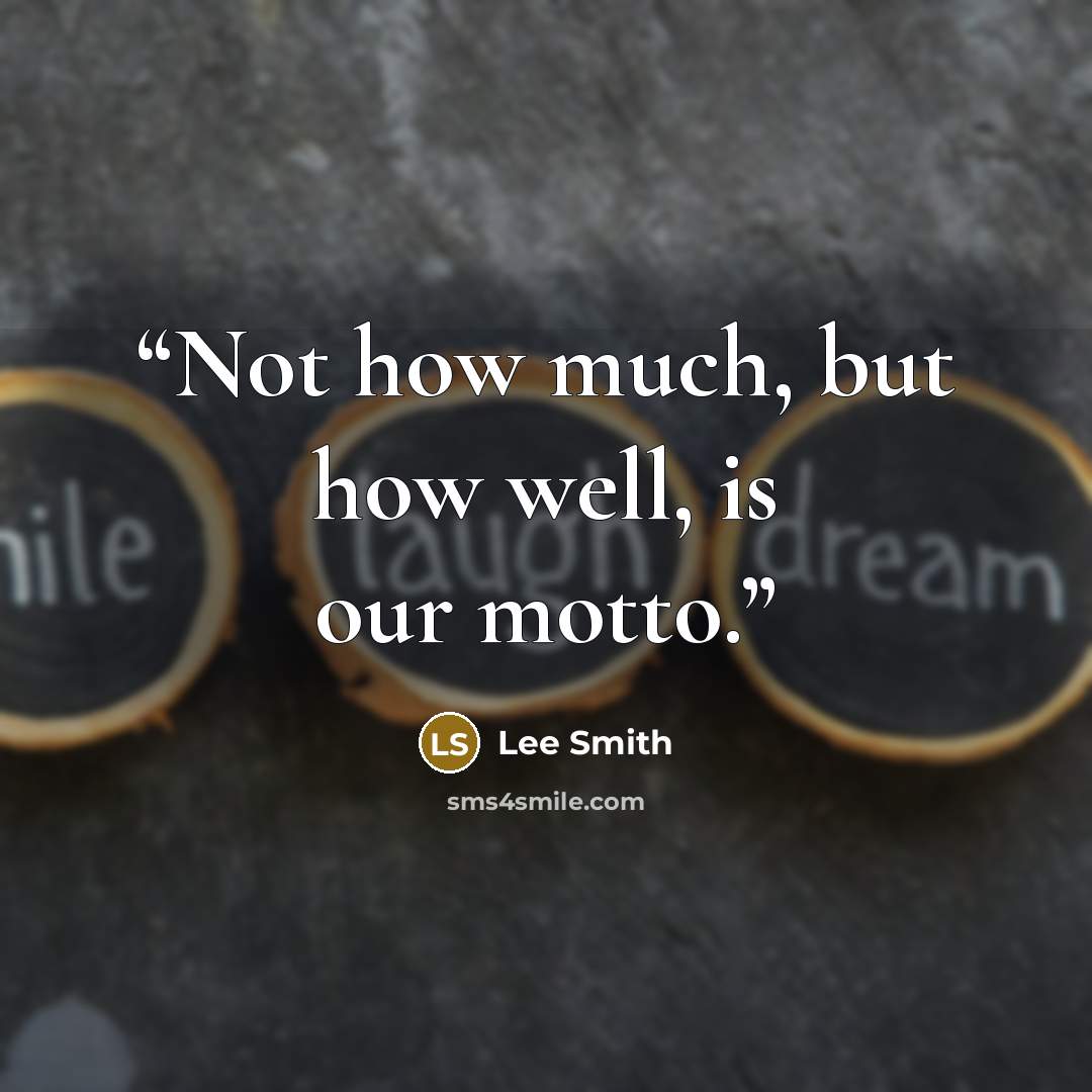 “Not how much, but how well, is our motto.” quote by Lee Smith