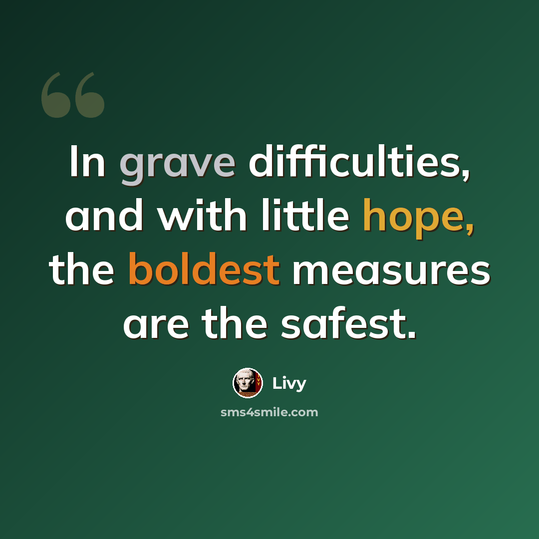 “In grave difficulties, and with little hope, the boldest measures are the safest.” quote by Livy