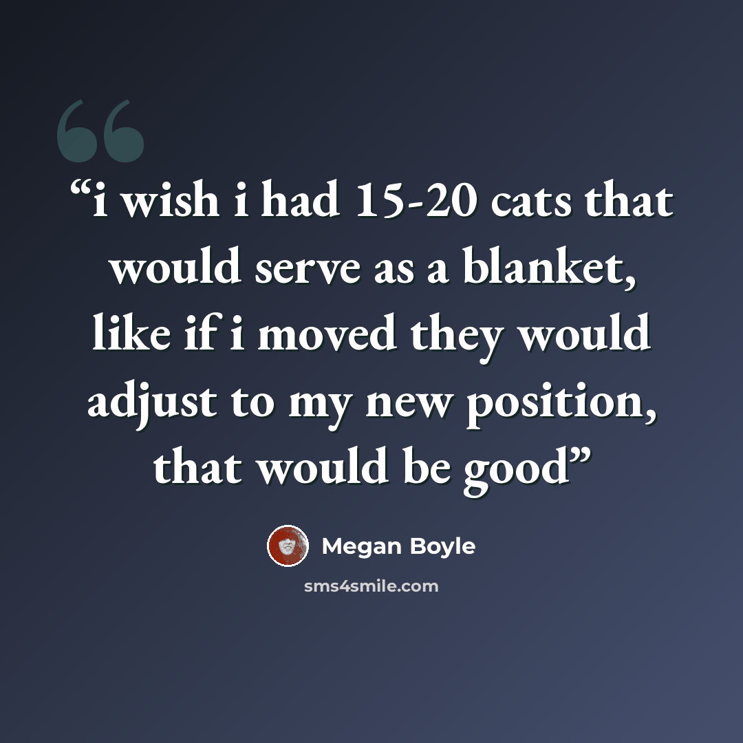 “i wish i had 15-20 cats that would serve as a blanket, like if i moved they would adjust to my new position, that would be good” quote by Megan Boyle