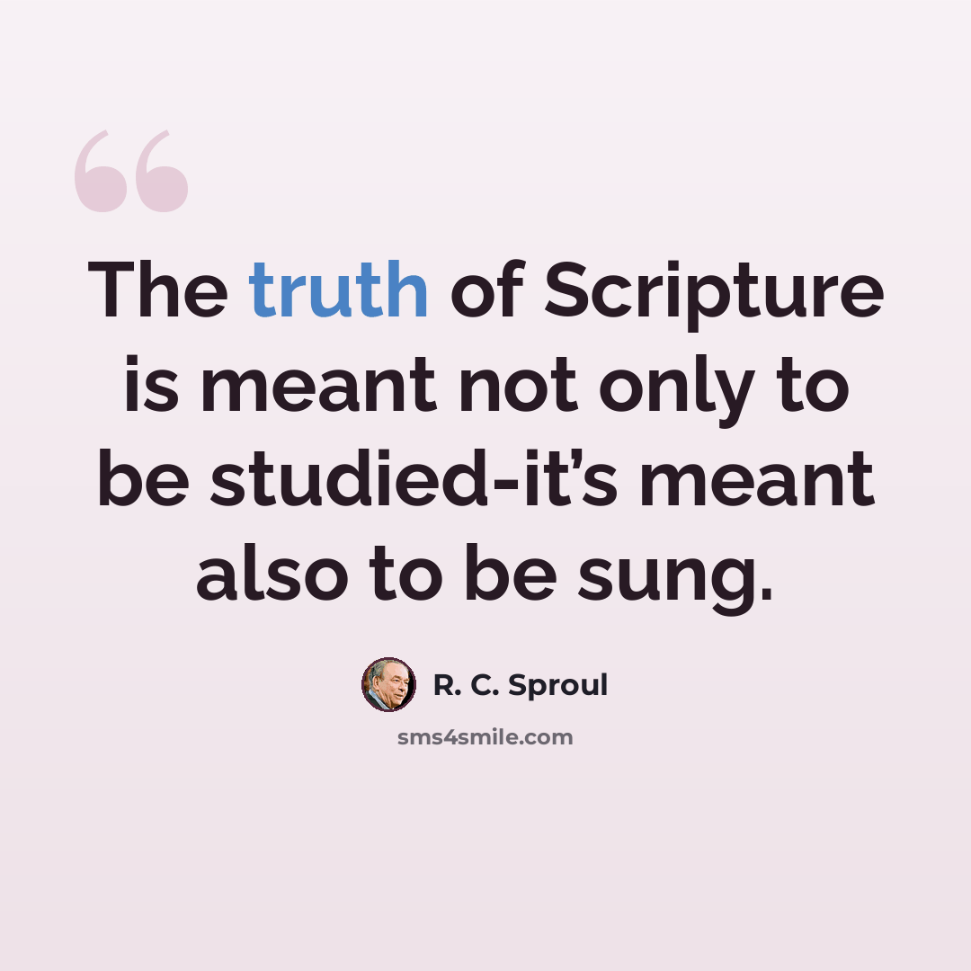 “The truth of Scripture is meant not only to be studied-it’s meant also to be sung.” quote by R. C. Sproul