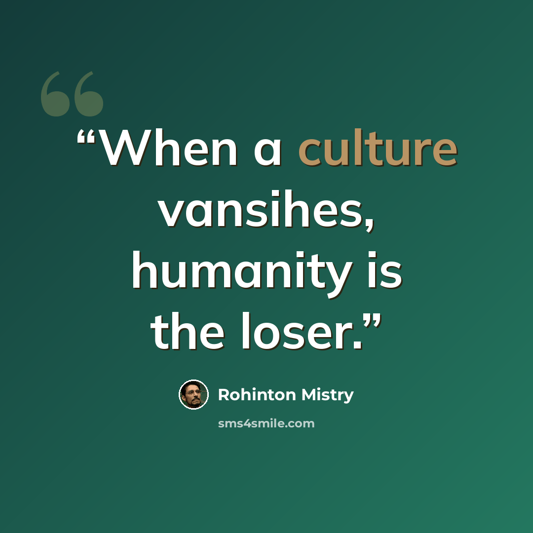 “When a culture vansihes, humanity is the loser.” quote by Rohinton Mistry