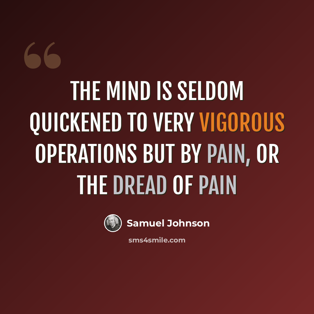 “The mind is seldom quickened to very vigorous operations but by pain, or the dread of pain” quote by Samuel Johnson