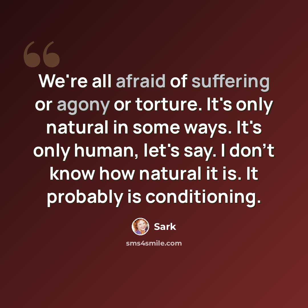 “We're all afraid of suffering or agony or torture. It's only natural in some ways. It's only human, let's say. I don't know how natural it is. It probably is conditioning.” quote by Sark