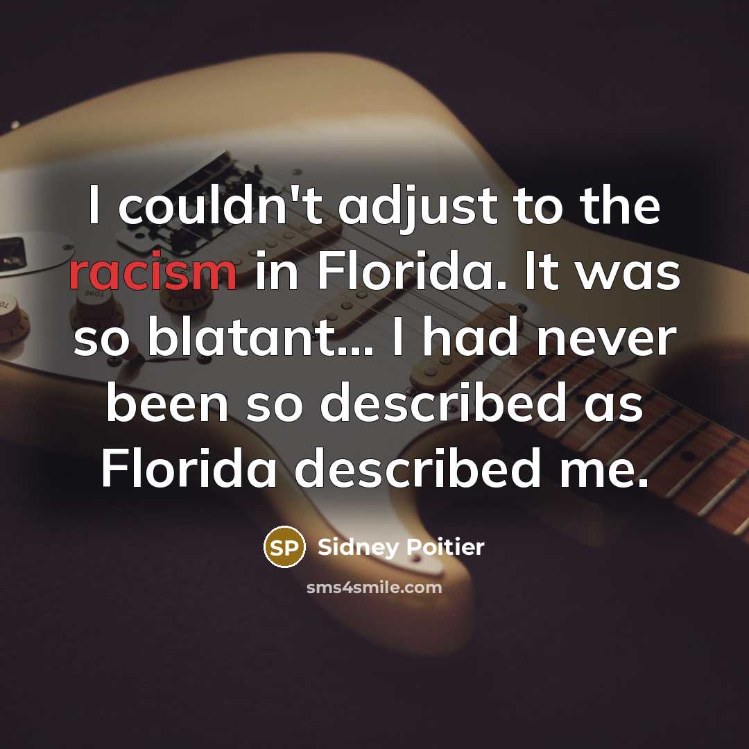 “I couldn't adjust to the racism in Florida. It was so blatant... I had never been so described as Florida described me.” quote by Sidney Poitier