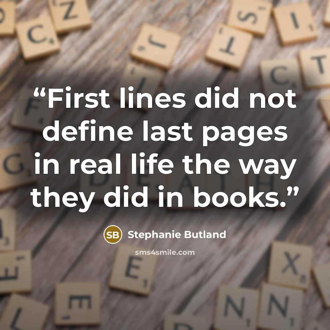 “First lines did not define last pages in real life the way they did in books.” quote by Stephanie Butland