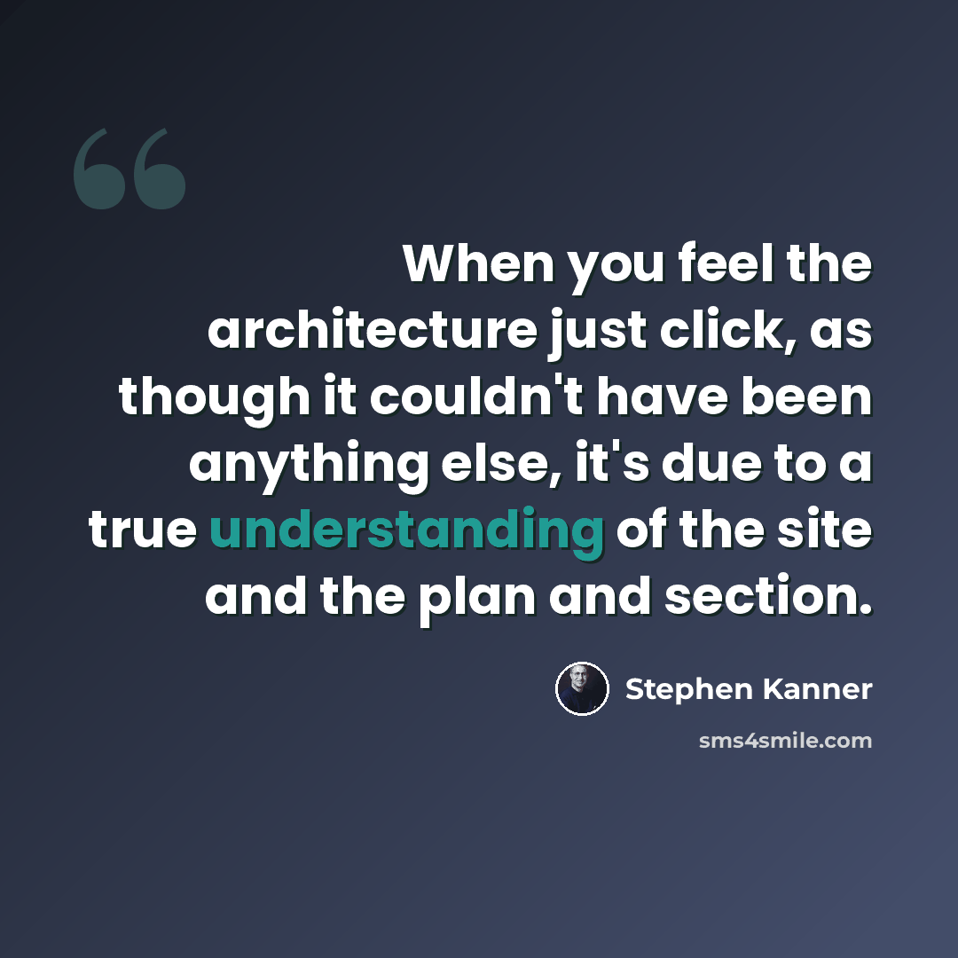“When you feel the architecture just click, as though it couldn't have been anything else, it's due to a true understanding of the site and the plan and section.” quote by Stephen Kanner