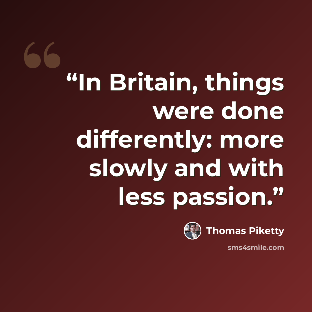 “In Britain, things were done differently: more slowly and with less passion.” quote by Thomas Piketty