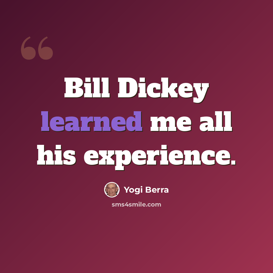 “Bill Dickey learned me all his experience.” quote by Yogi Berra