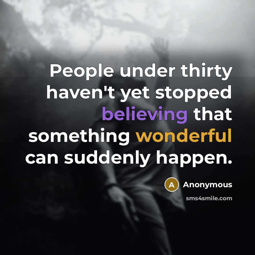 “People under thirty haven't yet stopped believing that something wonderful can suddenly happen.” quote by Anonymous