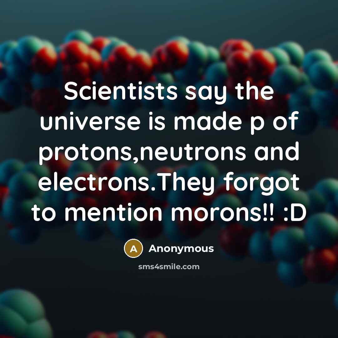 “Scientists say the universe is made p of protons,neutrons and electrons.They forgot to mention morons!! :D” quote by Anonymous