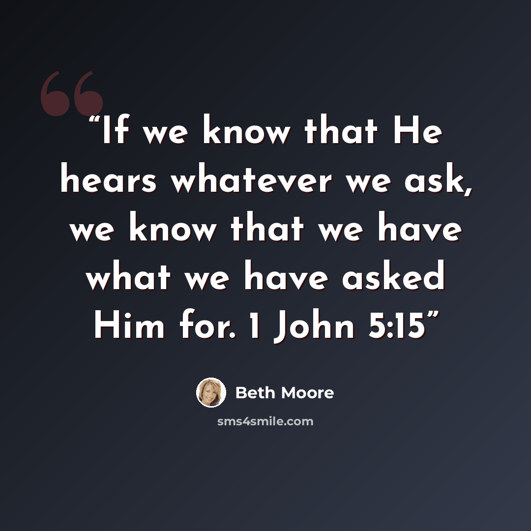 “If we know that He hears whatever we ask, we know that we have what we have asked Him for. 1 John 5:15” quote by Beth Moore