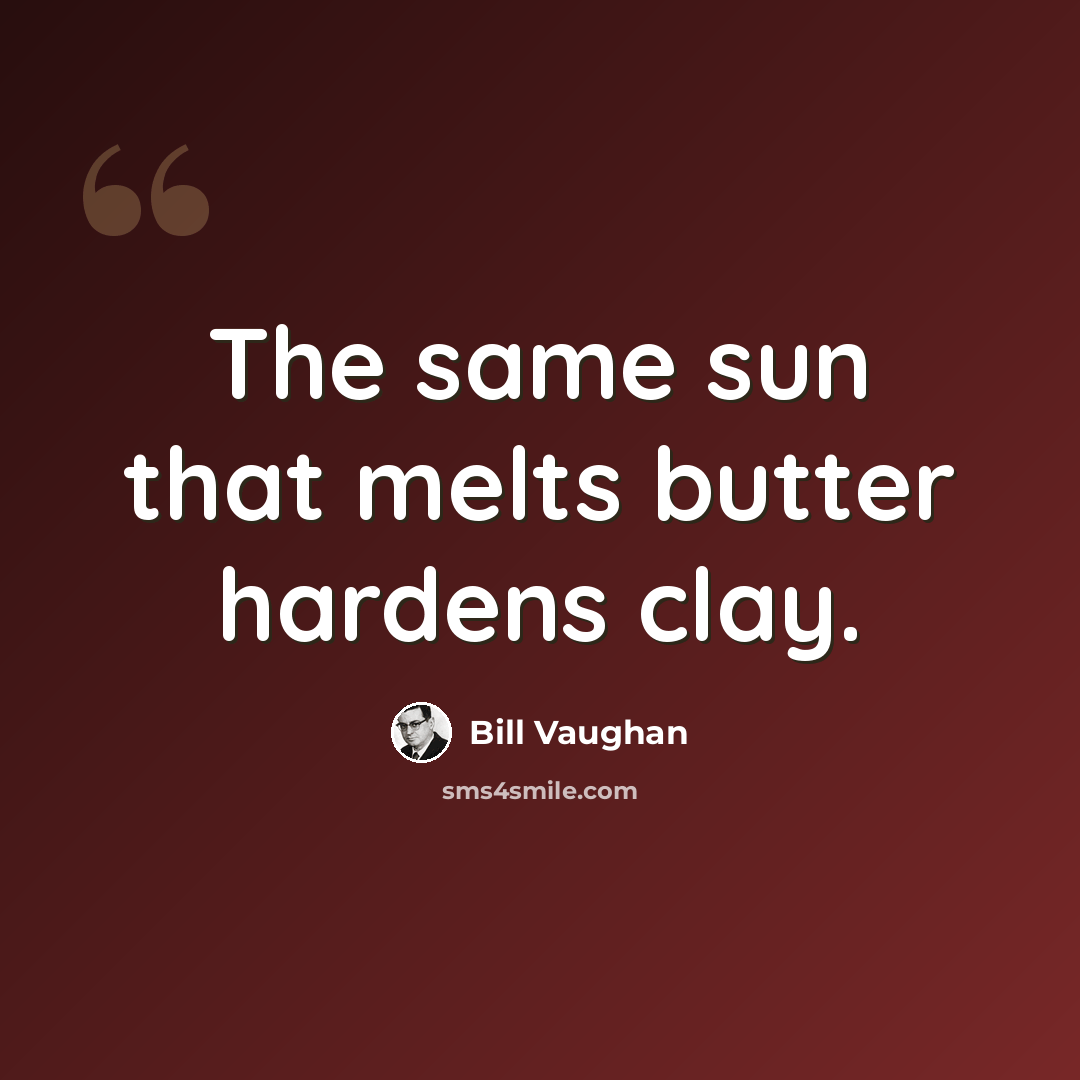 “The same sun that melts butter hardens clay.” quote by Bill Vaughan