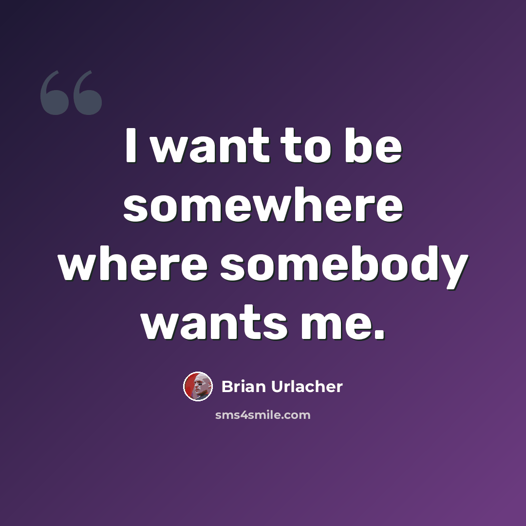 “I want to be somewhere where somebody wants me.” quote by Brian Urlacher